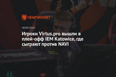 Игроки Virtus.pro вышли в плей-офф IEM Katowice, где сыграют против NAVI - championat.com - США