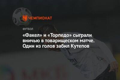 Илья Кутепов - «Факел» и «Торпедо» сыграли вничью в товарищеском матче. Один из голов забил Кутепов - championat.com - Москва