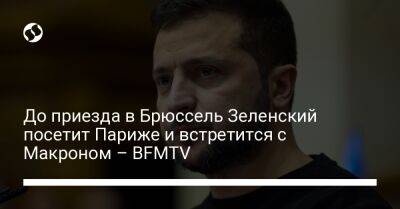 Владимир Зеленский - До приезда в Брюссель Зеленский посетит Париже и встретится с Макроном – BFMTV - liga.net - Украина - Лондон - Франция - Париж - Брюссель