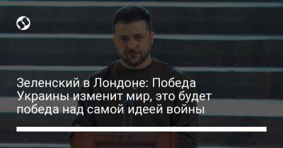 Владимир Зеленский - Борис Джонсон - Зеленский в Лондоне: Победа Украины изменит мир, это будет победа над самой идеей войны - liga.net - Россия - Украина - Киев - Англия - Лондон