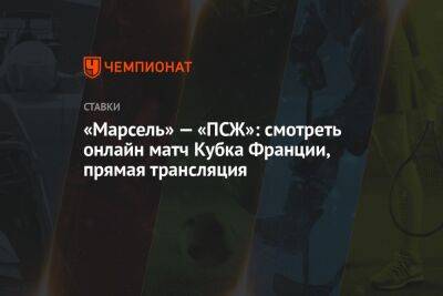 «Марсель» — «ПСЖ»: смотреть онлайн матч Кубка Франции, прямая трансляция - championat.com - Россия - Франция