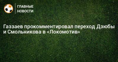 Артем Дзюбы - Валерий Газзаев - Дмитрий Баринов - Игорь Смольников - Газзаев прокомментировал переход Дзюбы и Смольникова в «Локомотив» - bombardir.ru