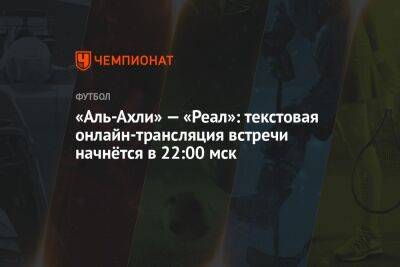 «Аль-Ахли» — «Реал»: текстовая онлайн-трансляция встречи начнётся в 22:00 мск - championat.com - США - Египет - Мадрид - Марокко - Рабат