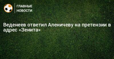 Дмитрий Аленичев - Сергей Юран - Юрий Никифоров - Виктор Онопко - Веденеев ответил Аленичеву на претензии в адрес «Зенита» - bombardir.ru - Россия