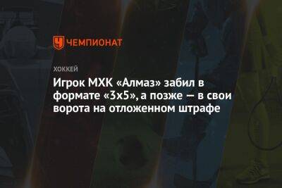 Игрок МХК «Алмаз» забил в формате «3х5», а позже — в свои ворота на отложенном штрафе - championat.com - Москва