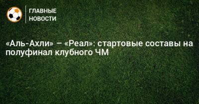 «Аль-Ахли» – «Реал»: стартовые составы на полуфинал клубного ЧМ - bombardir.ru - Уругвай