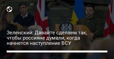 Владимир Зеленский - Риши Сунак - Зеленский: Давайте сделаем так, чтобы россияне думали, когда начнется наступление ВСУ - liga.net - Россия - Украина - Англия