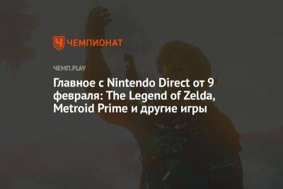 Главное с Nintendo Direct от 9 февраля: The Legend of Zelda, Metroid Prime и другие игры - championat.com - Россия