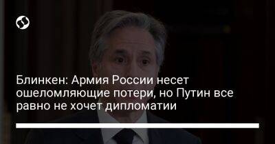 Владимир Путин - Йенс Столтенберг - Энтони Блинкен - Блинкен: Армия России несет ошеломляющие потери, но Путин все равно не хочет дипломатии - liga.net - Россия - США - Украина - Киев - Херсон - Харьков