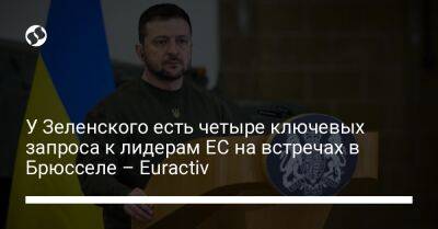 Владимир Зеленский - У Зеленского есть четыре ключевых запроса к лидерам ЕС на встречах в Брюсселе – Euractiv - liga.net - Россия - Украина - Брюссель