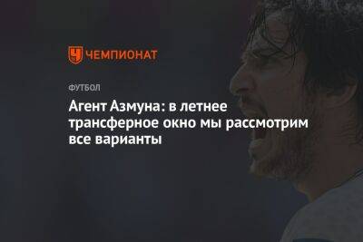 Андрей Канчельскис - Агент Азмуна: в летнее трансферное окно мы рассмотрим все варианты - championat.com - Санкт-Петербург - Сочи - Иран - Катар