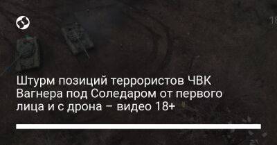 Штурм позиций террористов ЧВК Вагнера под Соледаром от первого лица и с дрона – видео 18+ - liga.net - Россия - Украина - Донецкая обл.