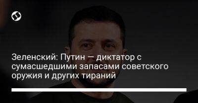 Владимир Зеленский - Владимир Путин - Зеленский: Путин — диктатор с сумасшедшими запасами советского оружия и других тираний - liga.net - Россия - Украина