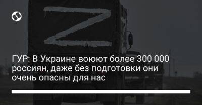 Андрей Юсов - ГУР: В Украине воюют более 300 000 россиян, даже без подготовки они очень опасны для нас - liga.net - Россия - Украина