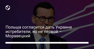 Матеуш Моравецкий - Польша согласится дать Украине истребители, но не первой – Моравецкий - liga.net - Украина - Англия - Лондон - Польша - Брюссель