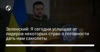 Владимир Зеленский - Зеленский: Я сегодня услышал от лидеров некоторых стран о готовности дать нам самолеты - liga.net - Украина