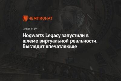 Hogwarts Legacy запустили в шлеме виртуальной реальности. Выглядит впечатляюще - championat.com