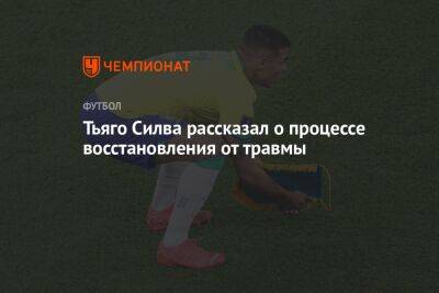 Тьяго Силва - Тьяго Силва рассказал о процессе восстановления от травмы - championat.com