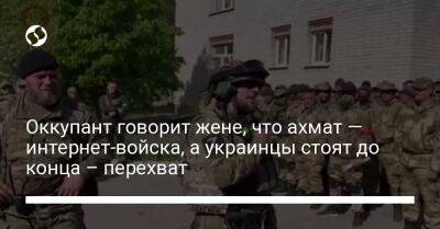 Оккупант говорит жене, что ахмат — интернет-войска, а украинцы стоят до конца – перехват - liga.net - Россия - Украина