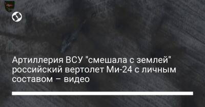 Артиллерия ВСУ "смешала с землей" российский вертолет Ми-24 с личным составом – видео - liga.net - Россия - Украина