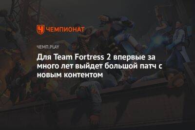 Для Team Fortress 2 впервые за много лет выйдет большой патч с новым контентом - championat.com