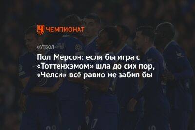 Пол Мерсон: если бы игра с «Тоттенхэмом» шла до сих пор, «Челси» всё равно не забил бы - championat.com