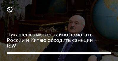 Александр Лукашенко - Уильям Бернс - Лукашенко может тайно помогать России и Китаю обходить санкции – ISW - liga.net - Россия - Китай - Украина - Белоруссия - Пекин