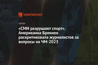 «СМИ разрушают спорт». Американка Бреннен раскритиковала журналистов за вопросы на ЧМ-2023 - championat.com - Норвегия