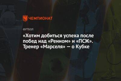 Игор Тудор - «Хотим добиться успеха после побед над «Ренном» и «ПСЖ». Тренер «Марселя» — о Кубке - championat.com - Франция