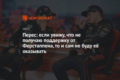 Максим Ферстаппен - Серхио Перес - Перес: если увижу, что не получаю поддержку от Ферстаппена, то и сам не буду её оказывать - championat.com