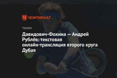 Андрей Рублев - Давидович-Фокина — Рублёв: текстовая онлайн-трансляция второго круга Дубая - championat.com - Россия - Испания - Эмираты