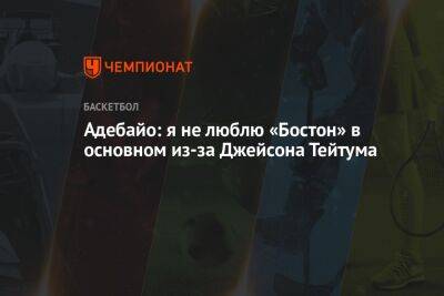 Джейсон Тейтум - Адебайо: я не люблю «Бостон» в основном из-за Джейсона Тейтума - championat.com - Бостон