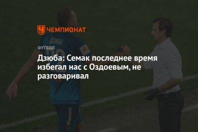 Артем Дзюба - Сергей Семак - Дзюба: Семак последнее время избегал нас с Оздоевым, не разговаривал - championat.com