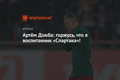 Артем Дзюба - Артём Дзюба: горжусь, что я воспитанник «Спартака»! - championat.com - Россия