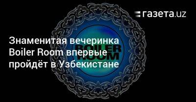 Знаменитая вечеринка Boiler Room впервые пройдёт в Узбекистане - gazeta.uz - Узбекистан - Ташкент - Ташкентская обл.