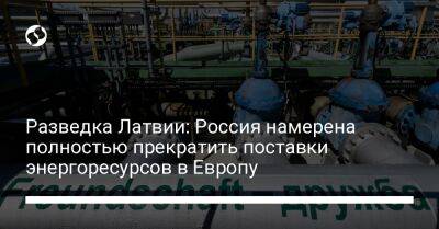 Разведка Латвии: Россия намерена полностью прекратить поставки энергоресурсов в Европу - liga.net - Россия - Китай - Украина - Индия - Латвия