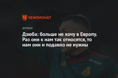 Артем Дзюба - Дзюба: больше не хочу в Европу. Раз они к нам так относятся, то нам они и подавно не нужны - championat.com - Москва - Англия - Италия - Германия