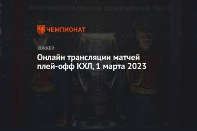 Онлайн трансляции матчей плей-офф КХЛ, 1 марта 2023 - championat.com - Санкт-Петербург - Московская обл. - Уфа - Казань - Минск - Нижнекамск - Владивосток - Ярославль