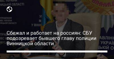 Сбежал и работает на россиян: СБУ подозревает бывшего главу полиции Винницкой области - liga.net - Россия - Украина - Севастополь - Винницкая обл.