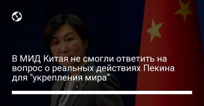 Мао Нин - В МИД Китая не смогли ответить на вопрос о реальных действиях Пекина для "укрепления мира" - liga.net - Россия - Китай - Украина