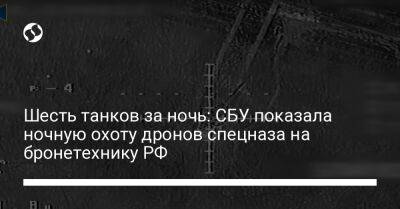 Шесть танков за ночь: СБУ показала ночную охоту дронов спецназа на бронетехнику РФ - liga.net - Россия - Украина - Луганск