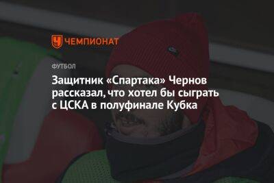 Никита Чернов - Илья Никульников - Гильермо Абаскаль - Защитник «Спартака» Чернов рассказал, что хотел бы сыграть с ЦСКА в полуфинале Кубка - championat.com - Москва - Россия - Краснодар