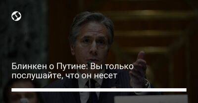 Владимир Путин - Энтони Блинкен - Блинкен о Путине: Вы только послушайте, что он несет - liga.net - Россия - США - Украина - Узбекистан