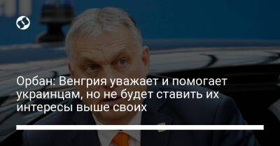 Виктор Орбан - Орбан: Венгрия уважает и помогает украинцам, но не будет ставить их интересы выше своих - liga.net - Украина - Венгрия