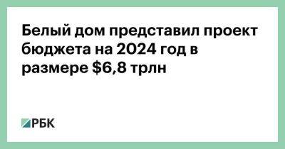 Джо Байден - Белый дом представил проект бюджета на 2024 год в размере $6,8 трлн - smartmoney.one - США - Украина