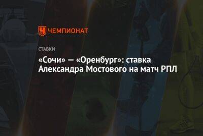 Александр Мостовой - Алексей Миранчук - «Сочи» — «Оренбург»: ставка Александра Мостового на матч РПЛ - championat.com - Россия - Сочи - Оренбург