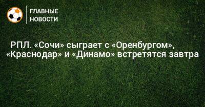 ⚽ РПЛ. «Сочи» сыграет с «Оренбургом», «Краснодар» и «Динамо» встретятся завтра - bombardir.ru - Москва - Россия - Санкт-Петербург - Сочи - Краснодар - Екатеринбург - Воронеж - Оренбург - Нижний Новгород - Ростов-На-Дону - Самара