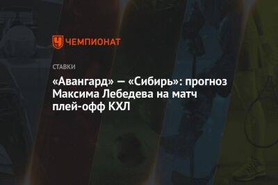 Максим Лебедев - «Авангард» — «Сибирь»: прогноз Максима Лебедева на матч плей-офф КХЛ - championat.com - Омск - шт. Аризона