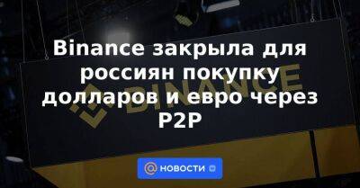 Binance закрыла для россиян покупку долларов и евро через P2P - smartmoney.one - Россия - США