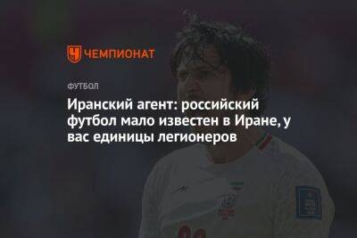 Иранский агент: российский футбол мало известен в Иране, у вас единицы легионеров - championat.com - Россия - Иран - Тегеран